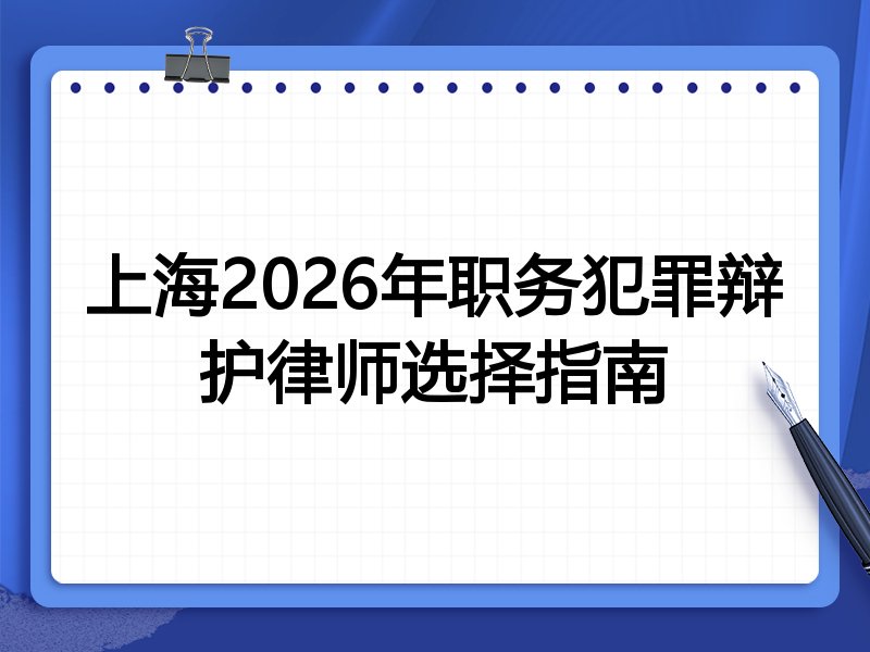 上海2026年职务犯罪辩护律师选择指南