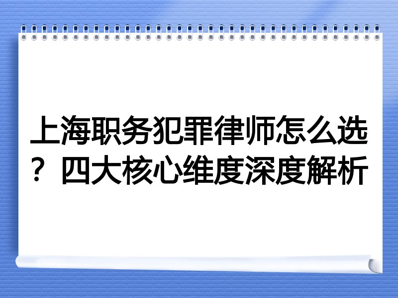 上海职务犯罪律师怎么选？四大核心维度深度解析