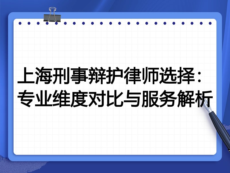 上海刑事辩护律师选择：专业维度对比与服务解析