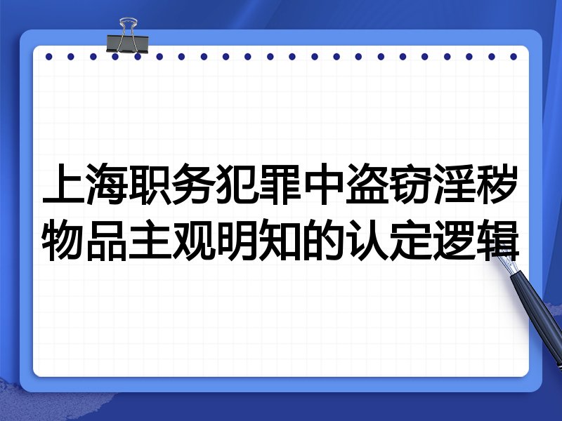 上海职务犯罪中盗窃淫秽物品主观明知的认定逻辑