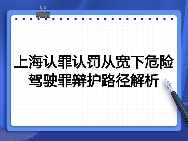 上海认罪认罚从宽下危险驾驶罪辩护路径解析