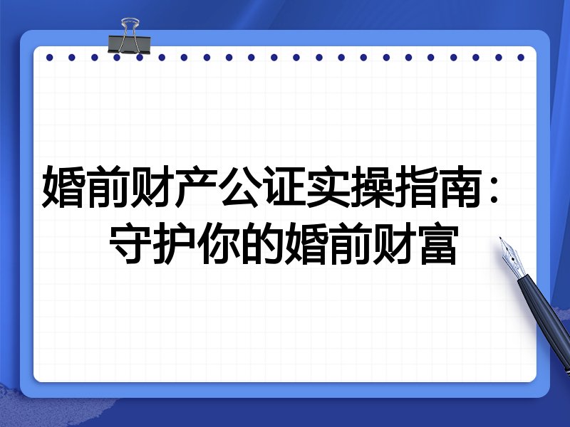 婚前财产公证实操指南：守护你的婚前财富
