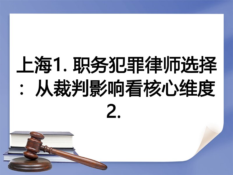 上海1. 职务犯罪律师选择：从裁判影响看核心维度
2. 