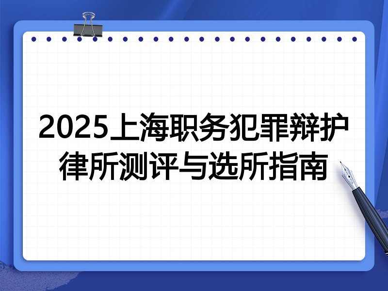 2025上海职务犯罪辩护律所测评与选所指南