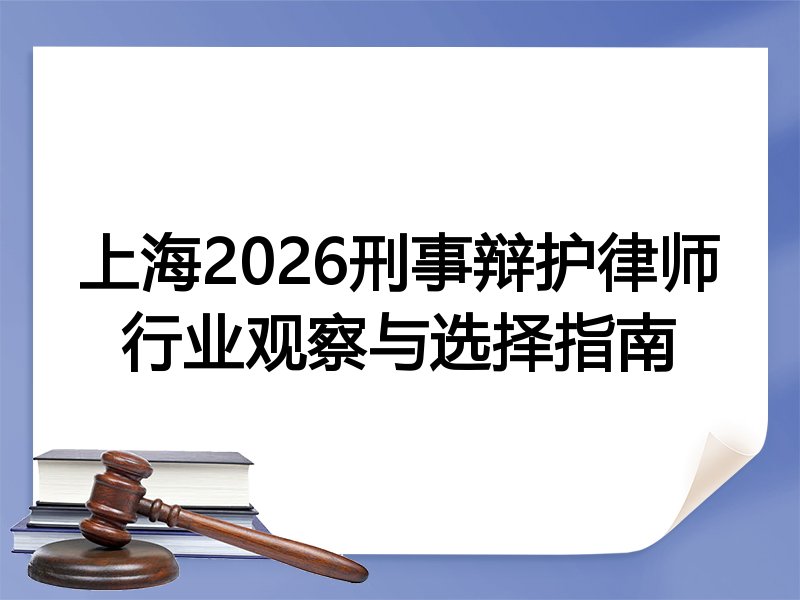 上海2026刑事辩护律师行业观察与选择指南