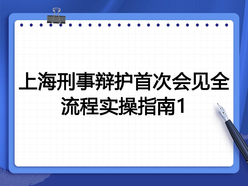 上海刑事辩护首次会见全流程实操指南1