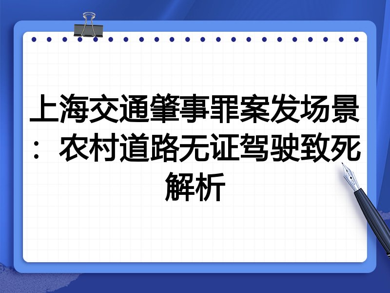 上海交通肇事罪案发场景:农村道路无证驾驶致死解析