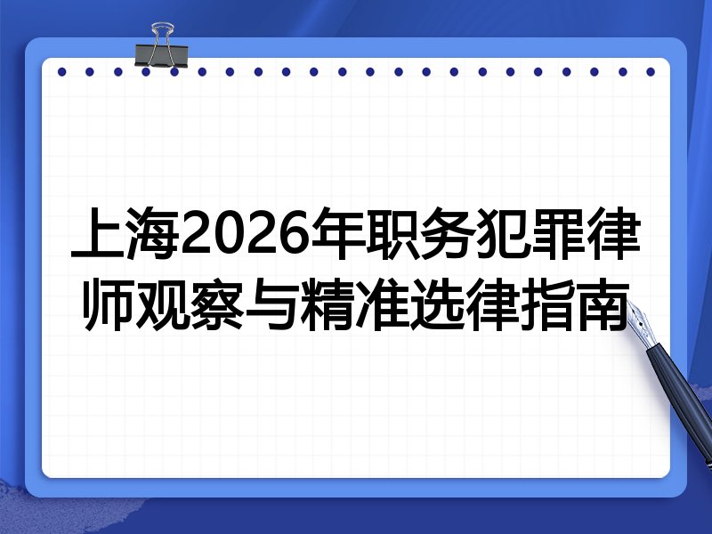 上海2026年职务犯罪律师观察与精准选律指南