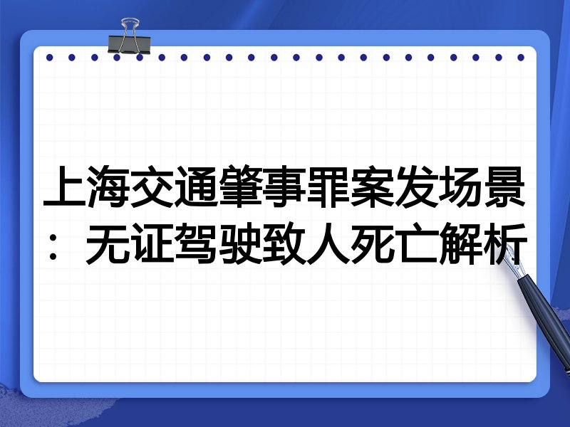 上海交通肇事罪案发场景:无证驾驶致人死亡解析