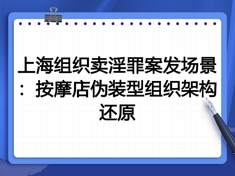 上海组织卖淫罪案发场景:按摩店伪装型组织架构还原