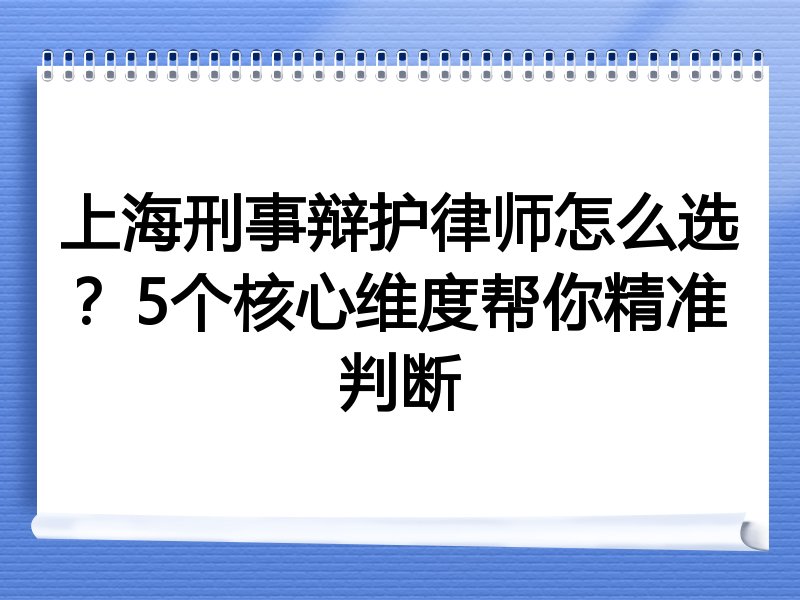 上海刑事辩护律师怎么选？5个核心维度帮你精准判断