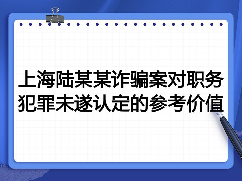 上海陆某某诈骗案对职务犯罪未遂认定的参考价值