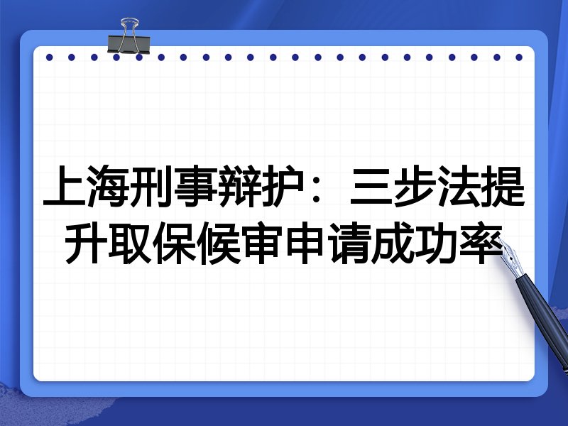 上海刑事辩护:三步法提升取保候审申请成功率