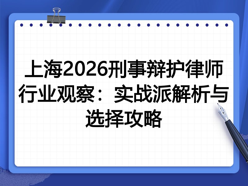 上海2026刑事辩护律师行业观察：实战派解析与选择攻略