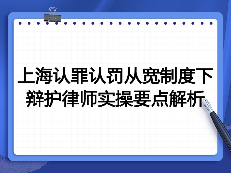 上海认罪认罚从宽制度下辩护律师实操要点解析