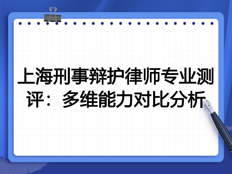 上海刑事辩护律师专业测评：多维能力对比分析