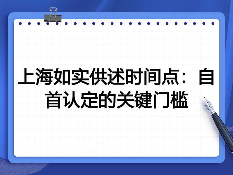 上海如实供述时间点：自首认定的关键门槛