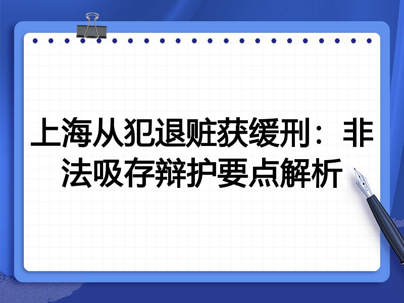 上海从犯退赃获缓刑:非法吸存辩护要点解析