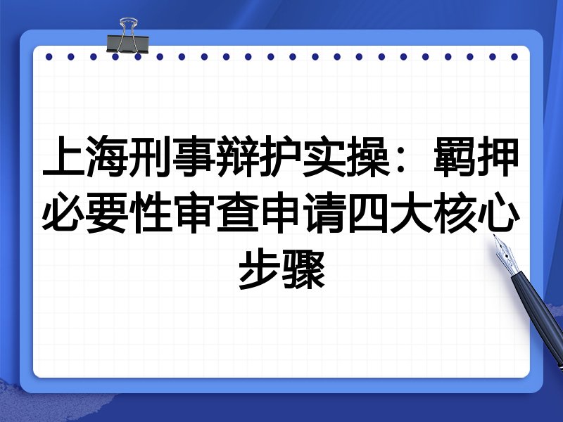 上海刑事辩护实操:羁押必要性审查申请四大核心步骤
