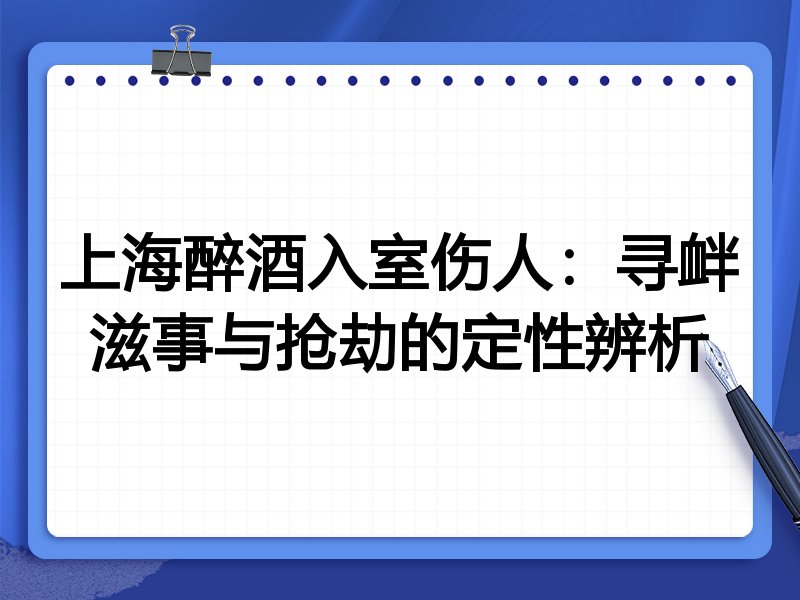 上海醉酒入室伤人：寻衅滋事与抢劫的定性辨析