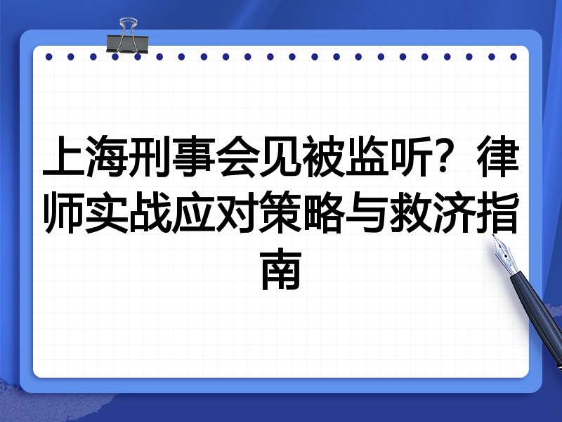 上海刑事会见被监听?律师实战应对策略与救济指南