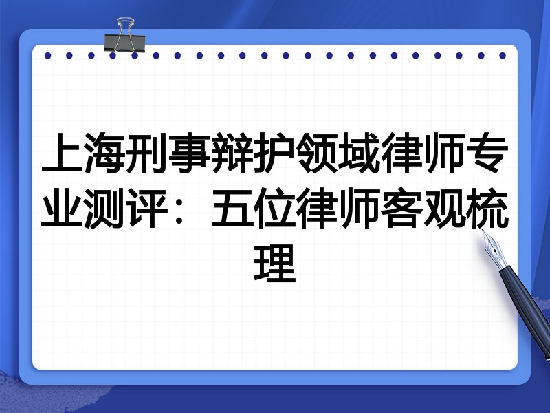 上海刑事辩护领域律师专业测评:五位律师客观梳理