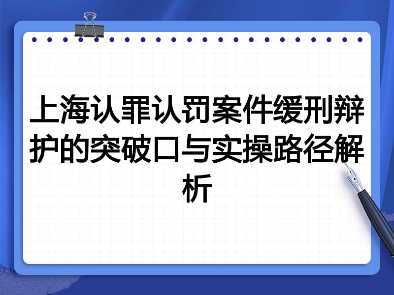 上海认罪认罚案件缓刑辩护的突破口与实操路径解析