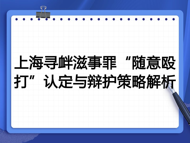 上海寻衅滋事罪“随意殴打”认定与辩护策略解析