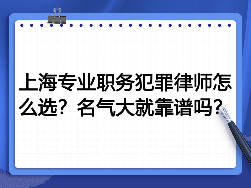 上海专业职务犯罪律师怎么选？名气大就靠谱吗？