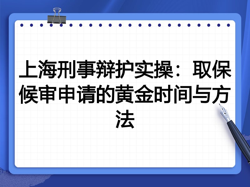 上海刑事辩护实操：取保候审申请的黄金时间与方法