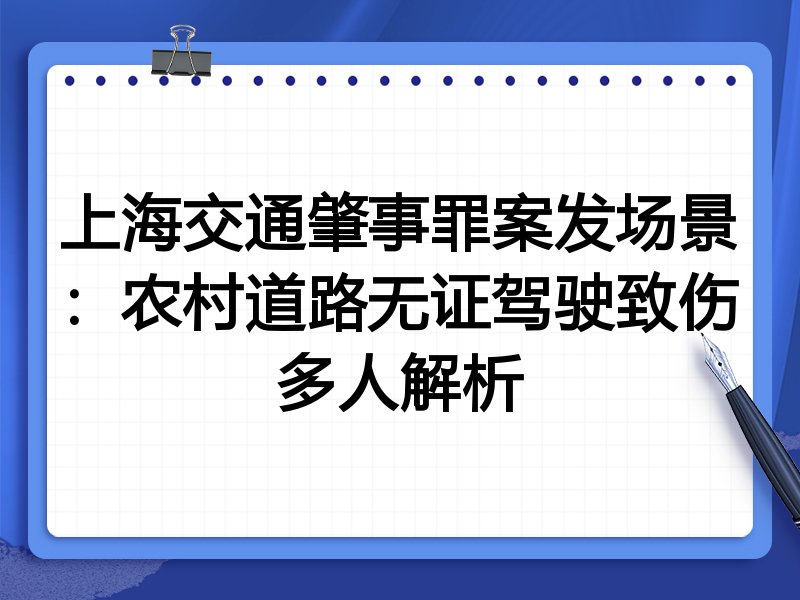 上海交通肇事罪案发场景:农村道路无证驾驶致伤多人解析