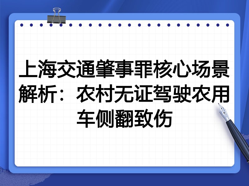 上海交通肇事罪核心场景解析：农村无证驾驶农用车侧翻致伤