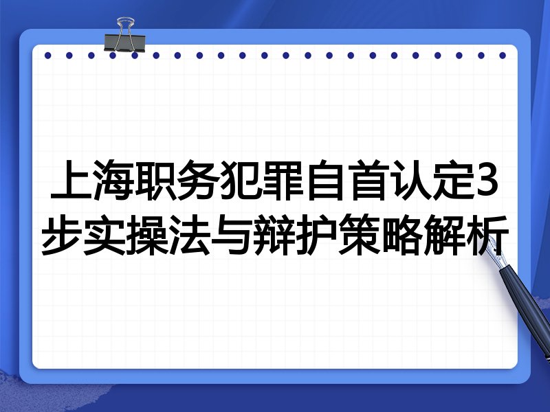 上海职务犯罪自首认定3步实操法与辩护策略解析