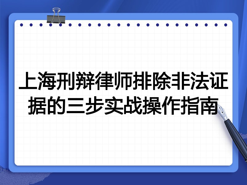 上海刑辩律师排除非法证据的三步实战操作指南