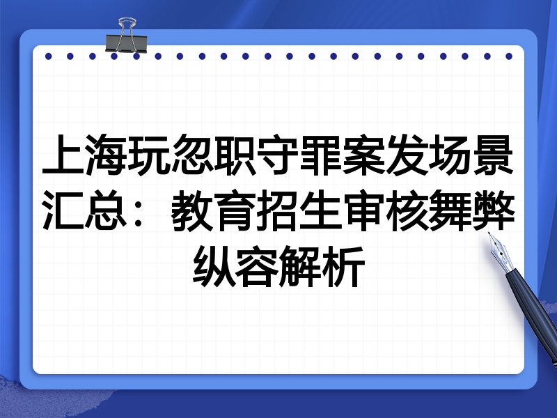 上海玩忽职守罪案发场景汇总:教育招生审核舞弊纵容解析
