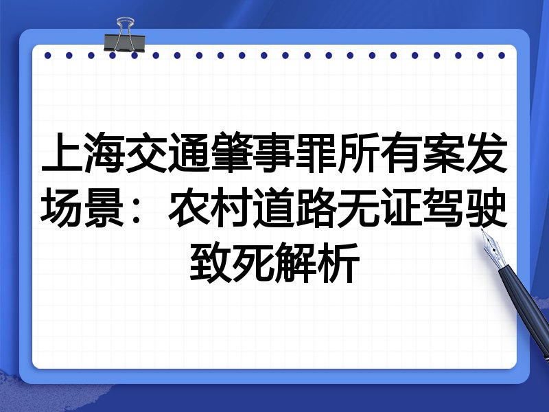 上海交通肇事罪所有案发场景:农村道路无证驾驶致死解析