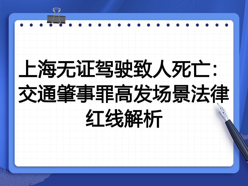 上海无证驾驶致人死亡:交通肇事罪高发场景法律红线解析