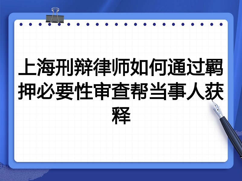 上海刑辩律师如何通过羁押必要性审查帮当事人获释