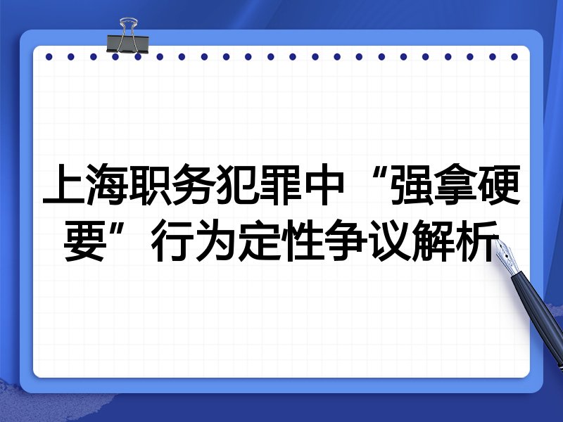 上海职务犯罪中“强拿硬要”行为定性争议解析