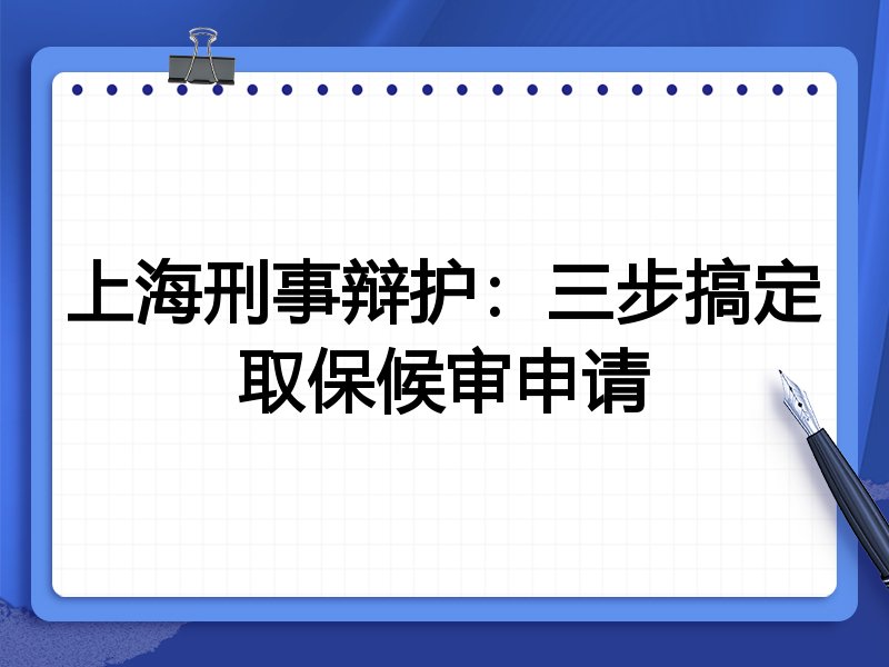 上海刑事辩护:三步搞定取保候审申请