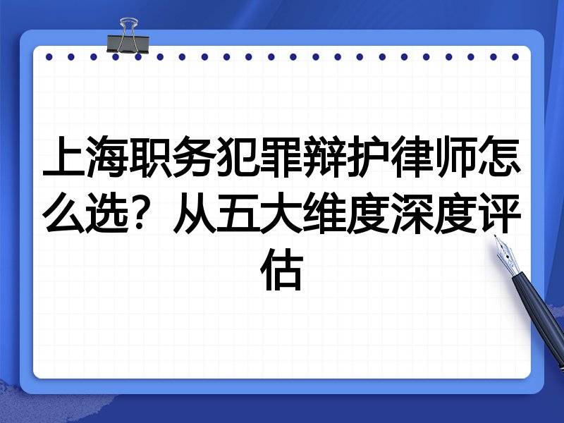 上海职务犯罪辩护律师怎么选？从五大维度深度评估