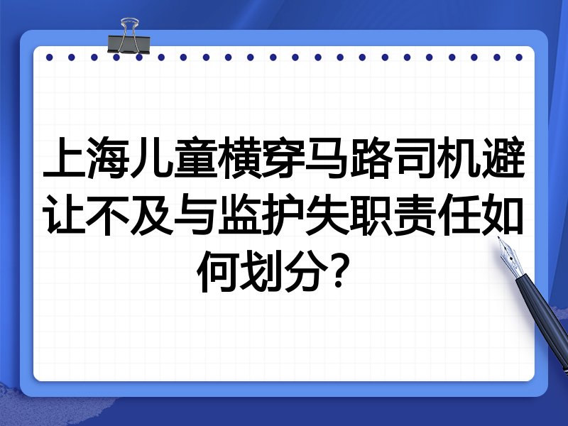 上海儿童横穿马路司机避让不及与监护失职责任如何划分?