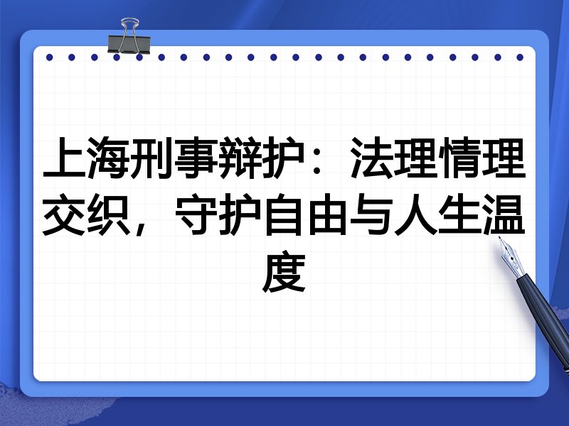 上海刑事辩护：法理情理交织，守护自由与人生温度