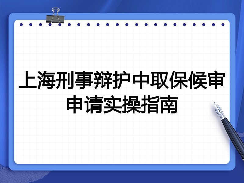 上海刑事辩护中取保候审申请实操指南