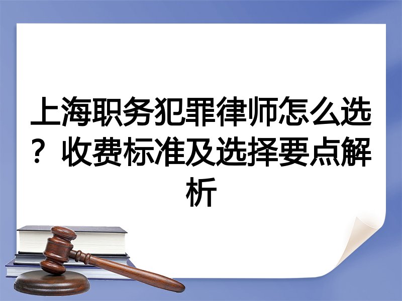 上海职务犯罪律师怎么选？收费标准及选择要点解析