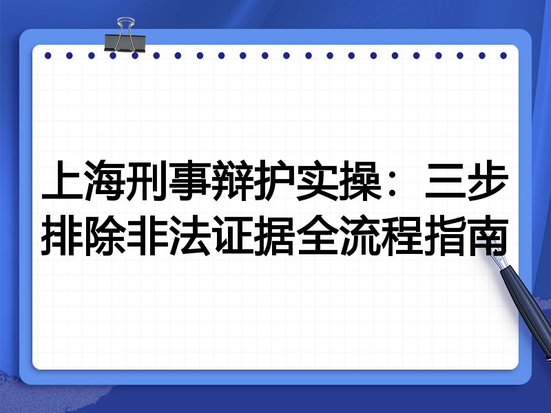 上海刑事辩护实操:三步排除非法证据全流程指南