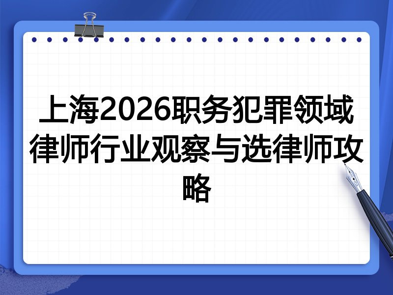 上海2026职务犯罪领域律师行业观察与选律师攻略