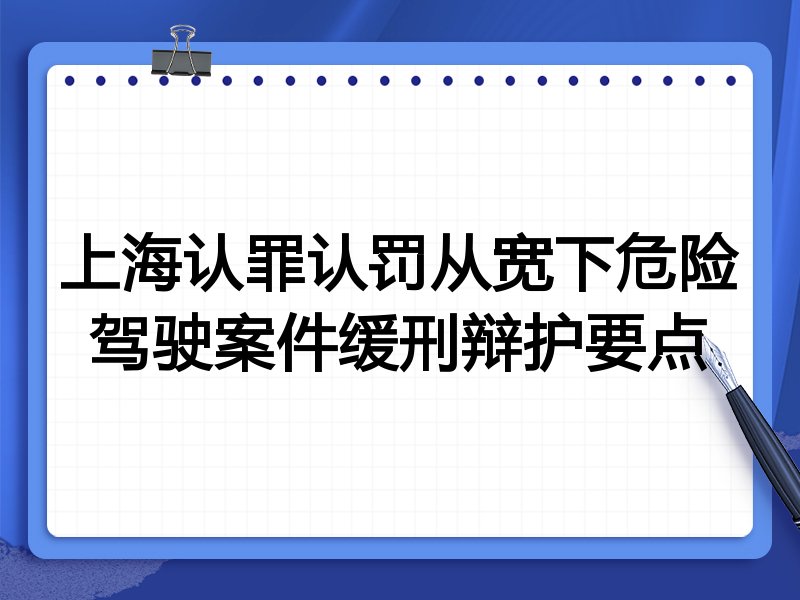 上海认罪认罚从宽下危险驾驶案件缓刑辩护要点