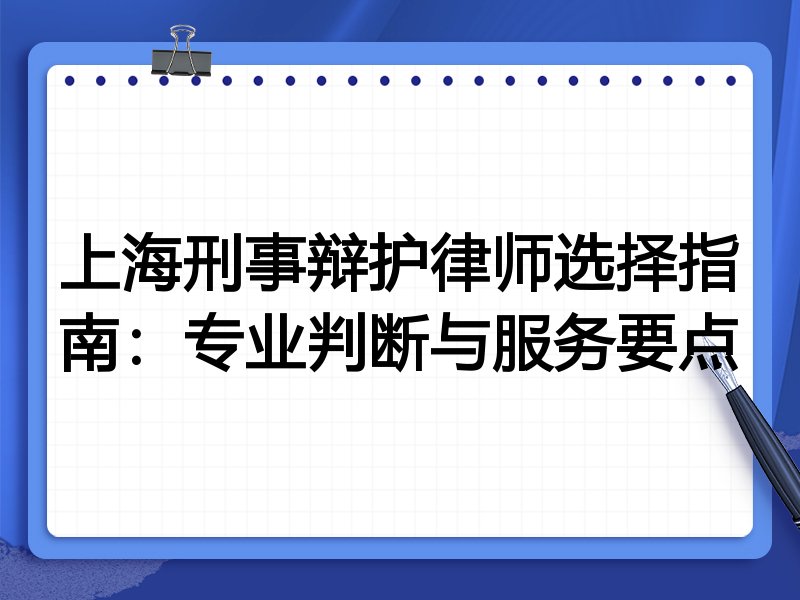 上海刑事辩护律师选择指南：专业判断与服务要点