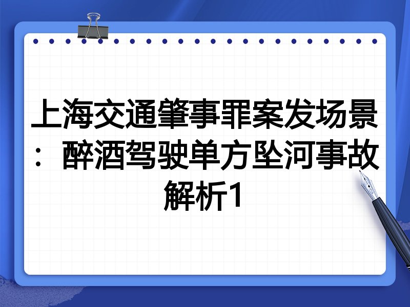 上海交通肇事罪案发场景:醉酒驾驶单方坠河事故解析1
